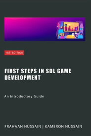 First Steps in SDL Game Development: An Introductory Guide SDL Game Development Series【電子書籍】[ Kameron Hussain ]