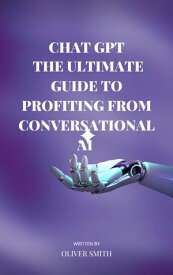 The Age of ChatGPT : The Ultimate Guide to Profiting From Conversational AI【電子書籍】[ Oliver Smith ]