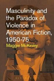 Masculinity and the Paradox of Violence in American Fiction, 1950-75【電子書籍】[ Dr. Maggie McKinley ]