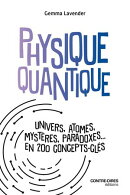 Physique quantique - Univers, atomes, mystères, paradoxes... en 200 concepts clés