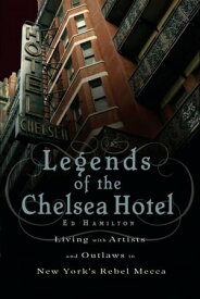 Legends of the Chelsea Hotel Living with Artists and Outlaws in New York's Rebel Mecca【電子書籍】[ Ed Hamilton ]