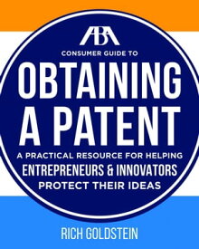 The ABA Consumer Guide to Obtaining a Patent【電子書籍】[ Richard W. Goldstein ]