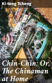 Chin-Chin; Or, The Chinaman at Home【電子書籍】[ Ki-tong Tcheng ]