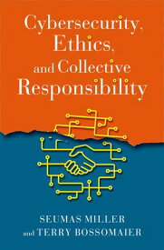 Cybersecurity, Ethics, and Collective Responsibility【電子書籍】[ Seumas Miller ]
