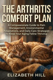 The Arthritis Comfort Plan A Compassionate Guide to Pain Management, Environmental Adaptations, and Daily Care Strategies to Keep Your Aging Feline Thriving【電子書籍】[ Elizabeth Hill ]