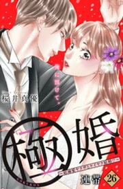 極婚～超溺愛ヤクザとケイヤク結婚！？～　分冊版（26）【電子書籍】[ 桜井真優 ]