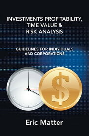 Investments Profitability, Time Value & Risk Analysis Guidelines for Individuals and Corporations【電子書籍】[ Eric Matter ]