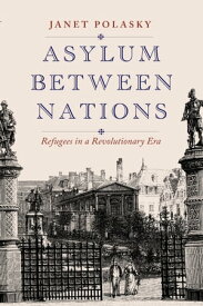 Asylum between Nations Refugees in a Revolutionary Era【電子書籍】[ Janet Polasky ]