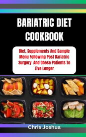 BARIATRIC DIET COOKBOOK Diet, Supplements And Sample Menu Following Post Bariatric Surgery And Obese Patients To Live Longer【電子書籍】[ Chris Joshua ]