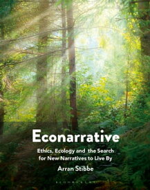 Econarrative Ethics, Ecology, and the Search for New Narratives to Live By【電子書籍】[ Arran Stibbe ]
