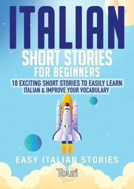 Italian Short Stories for Beginners: 10 Exciting Short Stories to Easily Learn Italian & Improve Your Vocabulary Easy Italian Stories, #1【電子書籍】[ Touri Language Learning ]