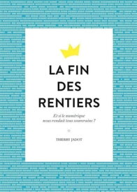 La fin des rentiers Et si le num?rique nous rendait tous souverains ?【電子書籍】[ Thierry Jadot ]