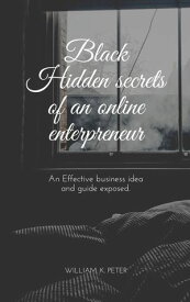 Black Hidden Secrets of an online Entrepreneur An effective business idea and guide exposed【電子書籍】[ William .K. Peter ]
