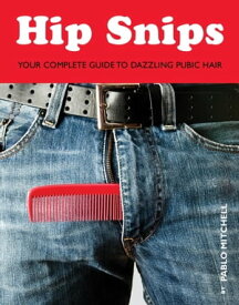 Hip Snips Your Complete Guide to Dazzling Pubic Hair【電子書籍】[ Pablo Mitchell ]