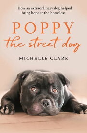 Poppy The Street Dog How an extraordinary dog helped bring hope to the homeless【電子書籍】[ Michelle Clark ]