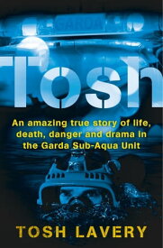 Tosh An Amazing True Story Of Life, Death, Danger And Drama In The Garda Sub-Aqua Unit【電子書籍】[ Tosh Lavery ]