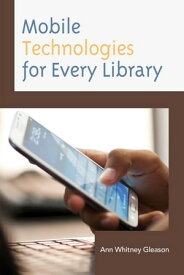 Mobile Technologies for Every Library【電子書籍】[ Ann Whitney Gleason, Associate Director, Unive ]