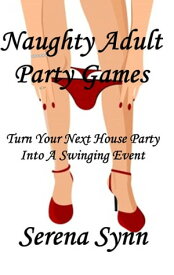 Naughty Adult Party Games: Turn Your House Party Into A Swinging Event【電子書籍】[ Serena Synn ]