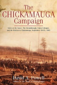 The Chickamauga Campaign: Glory or the Grave The Breakthrough, Union Collapse, and the Retreat to Chattanooga, September 20?23, 1863【電子書籍】[ David A. Powell ]