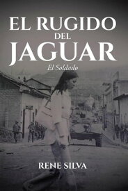 El Rugido Del Jaguar El Soldado【電子書籍】[ Rene Silva ]