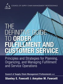 Definitive Guide to Order Fulfillment and Customer Service, The Principles and Strategies for Planning, Organizing, and Managing Fulfillment and Service Operations【電子書籍】[ CSCMP ]