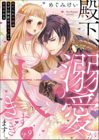 殿下、溺愛が大きすぎます…っ 捨てられ令嬢はなぜか鋼鉄の皇太子から求婚される（分冊版） 【第9話】【電子書籍】[ めぐみけい ]