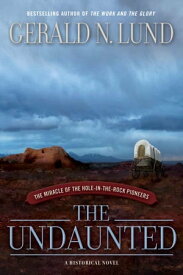 The Undaunted: The Miracle of the Hole-in-the-Rock Pioneers【電子書籍】[ Gerald N. Lund ]