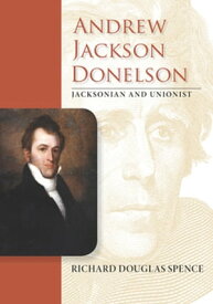 Andrew Jackson Donelson Jacksonian and Unionist【電子書籍】[ Richard Douglas Spence ]