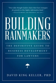 Building Rainmakers The Definitive Guide to Business Development for Lawyers【電子書籍】[ David King Keller ]