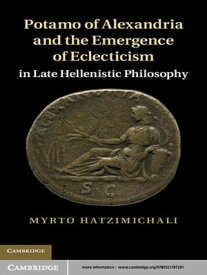 Potamo of Alexandria and the Emergence of Eclecticism in Late Hellenistic Philosophy【電子書籍】[ Myrto Hatzimichali ]