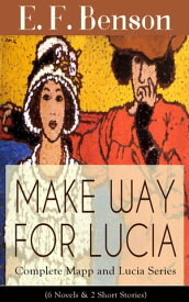 MAKE WAY FOR LUCIA - Complete Mapp and Lucia Series (6 Novels & 2 Short Stories) Queen Lucia, Miss Mapp, Lucia in London, Mapp and Lucia, Lucia's Progress or The Worshipful Lucia, Trouble for Lucia, The Male Impersonator and Desirable Re【電子書籍】