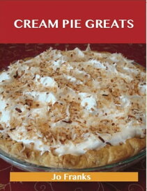 Cream Pie Greats: Delicious Cream Pie Recipes, The Top 92 Cream Pie Recipes【電子書籍】[ Jo Franks ]