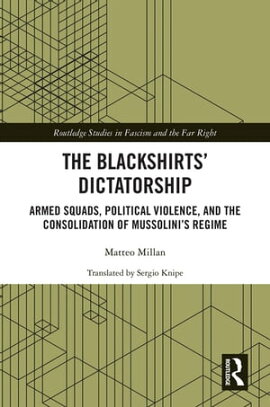 The Blackshirts�� Dictatorship Armed Squads, Political Violence, and the Consolidation of Mussolini��s Regime