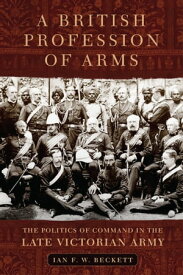 A British Profession of Arms The Politics of Command in the Late Victorian Army【電子書籍】[ Ian F. W. Beckett ]