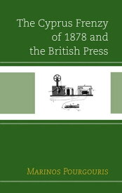 The Cyprus Frenzy of 1878 and the British Press【電子書籍】[ Marinos Pourgouris ]