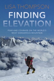 Finding Elevation Fear and Courage on the World's Most Dangerous Mountain【電子書籍】[ Lisa Thompson ]