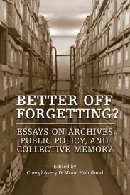 Better Off Forgetting? Essays on Archives, Public Policy, and Collective Memory【電子書籍】