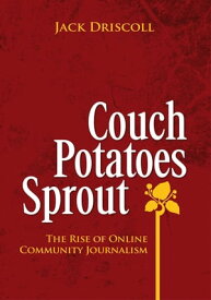 Couch Potatoes Sprout The Rise of Online Community Journalism【電子書籍】[ Jack Driscoll ]