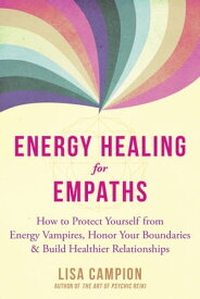 Energy Healing for Empaths How to Protect Yourself from Energy Vampires, Honor Your Boundaries, and Build Healthier Relationships【電子書籍】[ Lisa Campion ]
