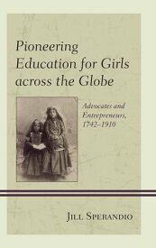 Pioneering Education for Girls across the Globe Advocates and Entrepreneurs, 1742-1910【電子書籍】[ Jill Sperandio ]