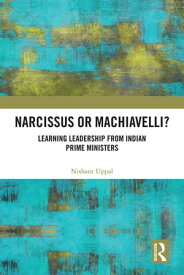 Narcissus or Machiavelli? Learning Leadership from Indian Prime Ministers【電子書籍】[ Nishant Uppal ]