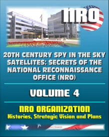 20th Century Spy in the Sky Satellites: Secrets of the National Reconnaissance Office (NRO) Volume 4 - NRO Histories, Strategic Vision and Plans【電子書籍】[ Progressive Management ]