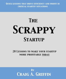 The Scrappy Startup: 28 Lessons to Make Your New Business More Profitable Today【電子書籍】[ Craig Griffin ]