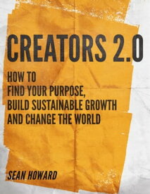 Creators 2.0 How to Find Your Purpose, Build Sustainable Growth and Change the World【電子書籍】[ Sean Howard ]