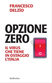 Opzione zero Il virus che tiene in ostaggio l'Italia【電子書籍】[ Francesco Delzio ]