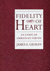 Fidelity of Heart An Ethic of Christian Virtue【電子書籍】[ James E. Gilman ]