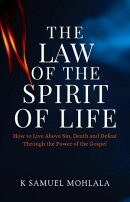 The Law Of The Spirit of Life: How to Live Above Sin, Death and Defeat Through the Power of the Gospel