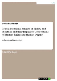 Multidimensional Origins of Biolaw and Bioethics and their Impact on Conceptions of Human Rights and Human Dignity A European Perspective【電子書籍】[ Stefan Kirchner ]