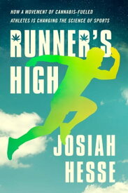 Runner's High How a Movement of Cannabis-Fueled Athletes Is Changing the Science of Sports【電子書籍】[ Josiah Hesse ]