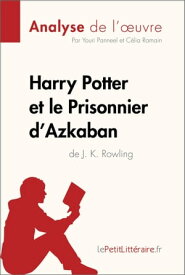 Harry Potter et le Prisonnier d'Azkaban de J. K. Rowling (Analyse de l'oeuvre) Analyse compl?te et r?sum? d?taill? de l'oeuvre【電子書籍】[ lePetitLitteraire ]